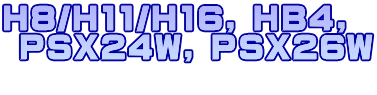 H8/H11/H16, HB4,  PSX24W, PSX26W 